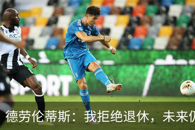德劳伦蒂斯：我拒绝退休，未来仍在计划之中