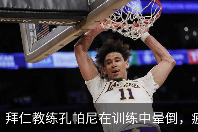 拜仁教练孔帕尼在训练中晕倒，疲劳过度敲响警钟