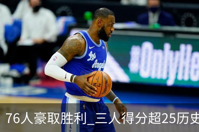 76人豪取胜利 三人得分超25历史再现